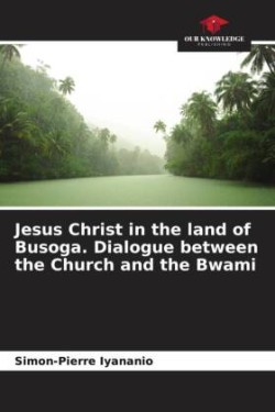 Jesus Christ in the land of Busoga. Dialogue between the Church and the Bwami