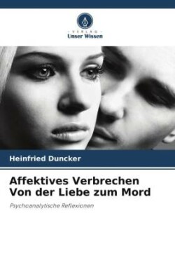 Affektives Verbrechen Von der Liebe zum Mord