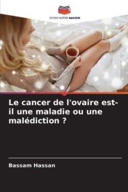 cancer de l'ovaire est-il une maladie ou une malédiction ?