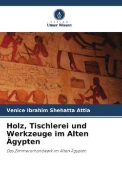 Holz, Tischlerei und Werkzeuge im Alten Ägypten