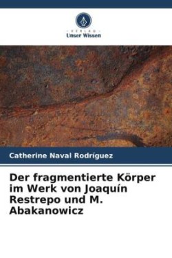 fragmentierte Körper im Werk von Joaquín Restrepo und M. Abakanowicz