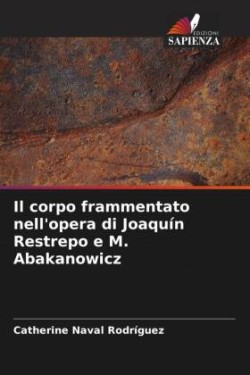 corpo frammentato nell'opera di Joaquín Restrepo e M. Abakanowicz