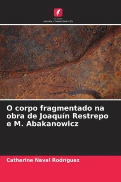 O corpo fragmentado na obra de Joaquín Restrepo e M. Abakanowicz