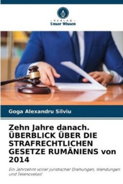 Zehn Jahre danach. ÜBERBLICK ÜBER DIE STRAFRECHTLICHEN GESETZE RUMÄNIENS von 2014