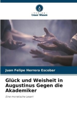 Glück und Weisheit in Augustinus Gegen die Akademiker