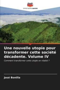 nouvelle utopie pour transformer cette société décadente. Volume IV