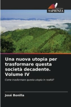 nuova utopia per trasformare questa società decadente. Volume IV