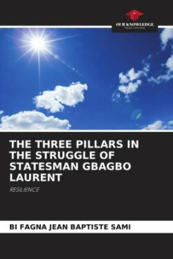 THE THREE PILLARS IN THE STRUGGLE OF STATESMAN GBAGBO LAURENT