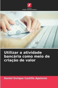 Utilizar a atividade bancária como meio de criação de valor