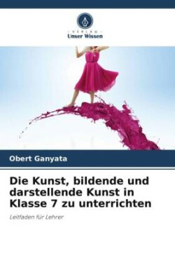 Die Kunst, bildende und darstellende Kunst in Klasse 7 zu unterrichten