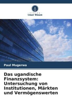 Das ugandische Finanzsystem: Untersuchung von Institutionen, Märkten und Vermögenswerten