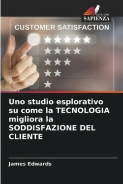 Uno studio esplorativo su come la TECNOLOGIA migliora la SODDISFAZIONE DEL CLIENTE