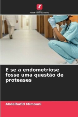 E se a endometriose fosse uma questão de proteases