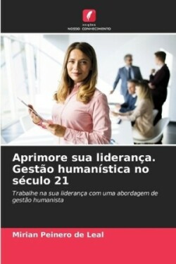 Aprimore sua liderança. Gestão humanística no século 21