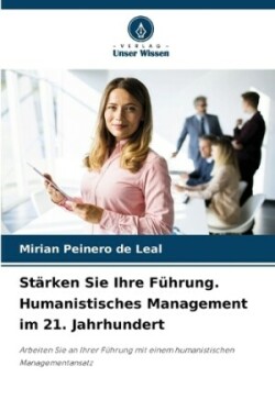 Stärken Sie Ihre Führung. Humanistisches Management im 21. Jahrhundert