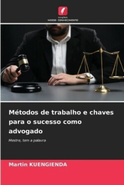 Métodos de trabalho e chaves para o sucesso como advogado