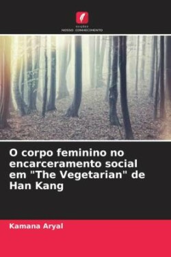 O corpo feminino no encarceramento social em "The Vegetarian" de Han Kang