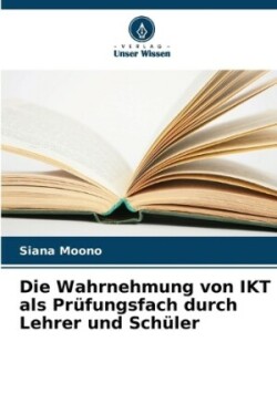 Wahrnehmung von IKT als Prüfungsfach durch Lehrer und Schüler