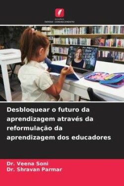 Desbloquear o futuro da aprendizagem através da reformulação da aprendizagem dos educadores