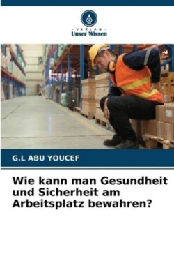 Wie kann man Gesundheit und Sicherheit am Arbeitsplatz bewahren?