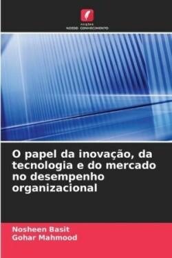 O papel da inovação, da tecnologia e do mercado no desempenho organizacional