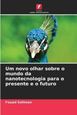 Um novo olhar sobre o mundo da nanotecnologia para o presente e o futuro