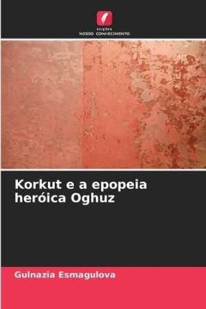 Korkut e a epopeia heróica Oghuz