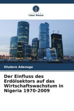 Der Einfluss des Erdölsektors auf das Wirtschaftswachstum in Nigeria 1970-2009