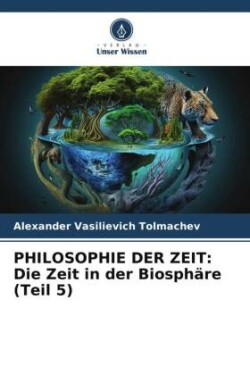 PHILOSOPHIE DER ZEIT: Die Zeit in der Biosphäre (Teil 5)