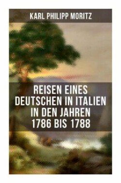 Karl Philipp Moritz: Reisen eines Deutschen in Italien in den Jahren 1786 bis 1788