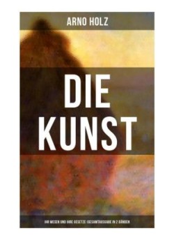 Arno Holz: Die Kunst - Ihr Wesen und ihre Gesetze (Gesamtausgabe in 2 Bänden)