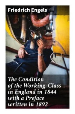 The Condition of the Working-Class in England in 1844 with a Preface written in 1892