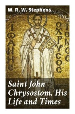 Saint John Chrysostom, His Life and Times