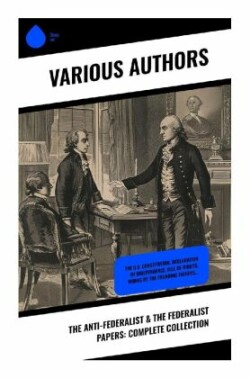 The Anti-Federalist & The Federalist Papers: Complete Collection