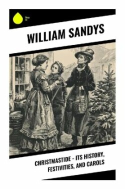 Christmastide - Its History, Festivities, and Carols