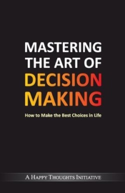 Mastering the Art of Decision Makinghow to Make the Best Choices in Life