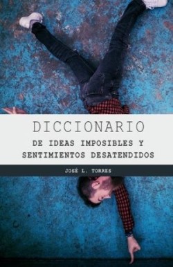 Diccionario de Los Sentimientos Desatendidos Y Las Ideas Imposibles