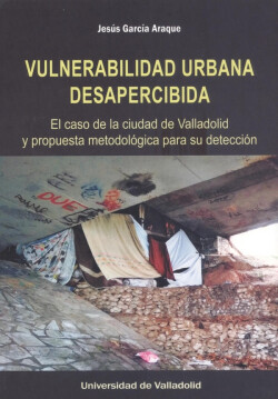 VULNERABILIDAD URBANA DESAPERCIBIDA. EL CASO DE LA CIUDAD DE VALLADOLID Y PROPUESTA METODOLÓGICA PARA SU DETECCIÓN