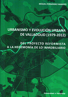 URBANISMO Y EVOLUCIÓN URBANA DE VALLADOLID (1979-2012). DEL PROYECTO REFORMISTA A LA HEGEMONÍA DE LO INMOBILIARIO