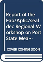 Report of the FAO/APFIC/SEAFDEC Regional Workshop on Port State Measures to Combat Illegal, Unreported and Unregulated Fishing