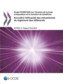 Projet OCDE/G20 sur l'erosion de la base d'imposition et le transfert de benefices Accroitre l'efficacite des mecanismes de reglement des differends, Action 14 - Rapport final 2015