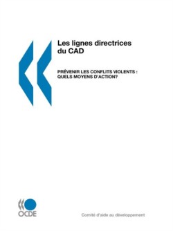 Les Lignes Directrices Du CAD Pr?Venir Les Conflits Violents : Quels Moyens D'Action?: Partie I: Pr?Venir Les Conflits Violents: Orientations ? L'Intention DES Partenaires Ext?Rieurs - Partie II: Les