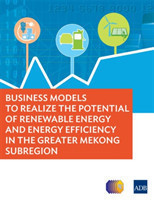 Business Models to Realize the Potential of Renewable Energy and Energy Efficiency in the Greater Mekong Subregion