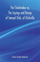 Clockmaker or, The Sayings and Doings of Samuel Slick, of Slickville