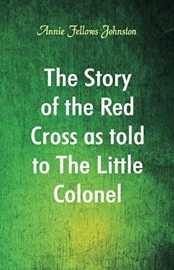 Story of the Red Cross as told to The Little Colonel