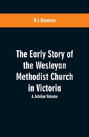 Early Story of the Wesleyan Methodist Church in Victoria