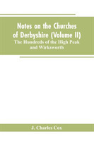 Notes on the Churches of Derbyshire (Volume II); The Hundreds of the High Peak and Wirksworth.