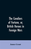 Cavaliers of Fortune, Or, British Heroes in Foreign Wars