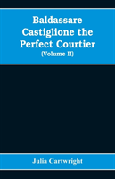 Baldassare Castiglione the perfect courtier, his life and letters, 1478-1529 (Volume II)