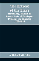 bravest of the brave, Michel Ney, marshal of France, duke of Elchingen, prince of the Moskowa 1769-1815